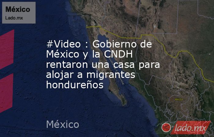 #Video : Gobierno de México y la CNDH rentaron una casa para alojar a migrantes hondureños. Noticias en tiempo real