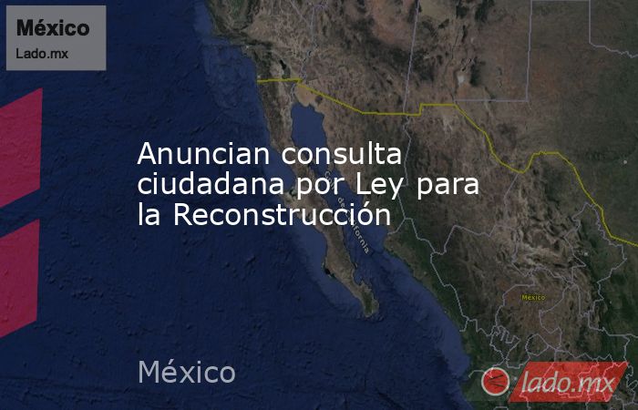 Anuncian consulta ciudadana por Ley para la Reconstrucción. Noticias en tiempo real