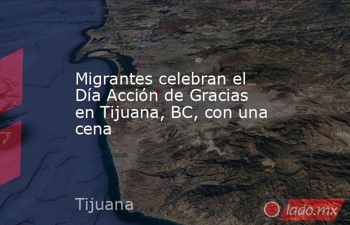 Migrantes celebran el Día Acción de Gracias en Tijuana, BC, con una cena. Noticias en tiempo real