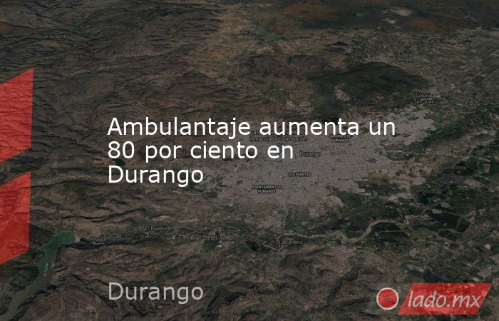 Ambulantaje aumenta un 80 por ciento en Durango
. Noticias en tiempo real