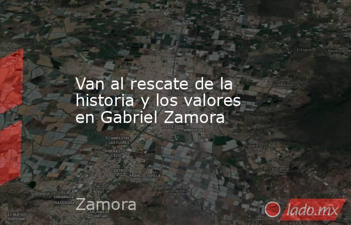 Van al rescate de la historia y los valores en Gabriel Zamora. Noticias en tiempo real