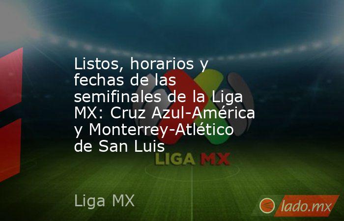 Listos, horarios y fechas de las semifinales de la Liga MX: Cruz Azul ...
