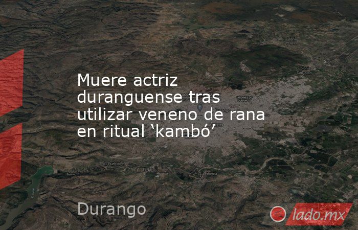 Muere actriz duranguense tras utilizar veneno de rana en ritual ‘kambó ...