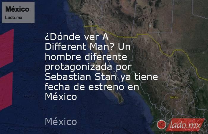 ¿Dónde ver A Different Man? Un hombre diferente protagonizada por Sebastian Stan ya tiene fecha de estreno en México. Noticias en tiempo real