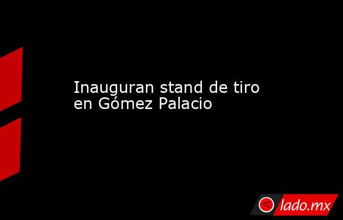 Inauguran stand de tiro en Gómez Palacio

 
. Noticias en tiempo real