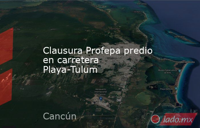 Clausura Profepa predio en carretera Playa-Tulum. Noticias en tiempo real