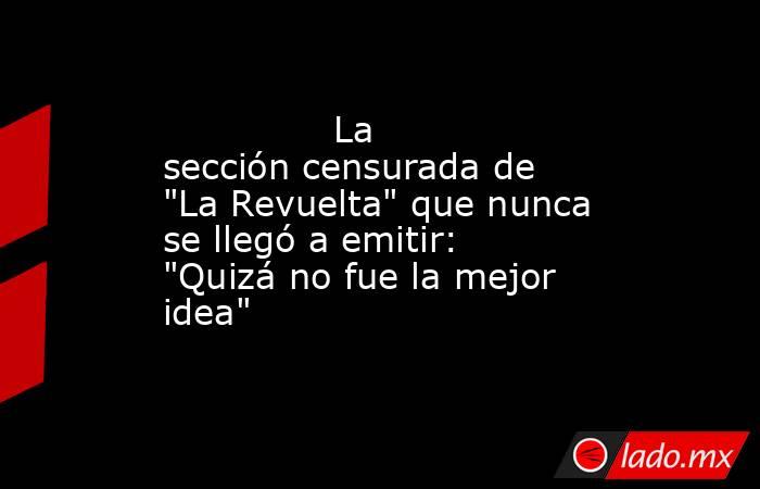                                                                                       La sección censurada de 
