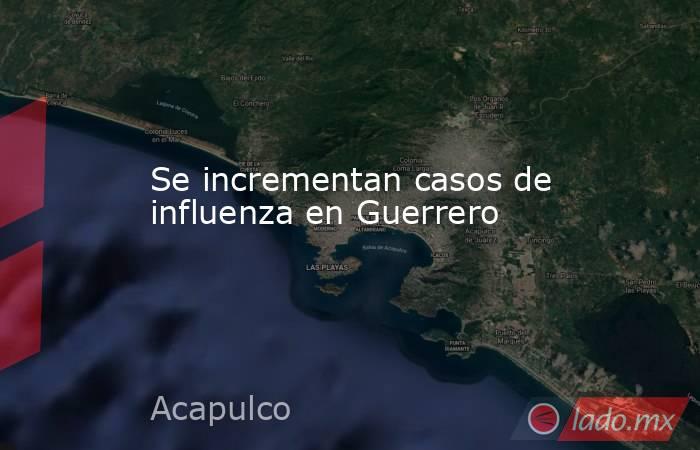 Se incrementan casos de influenza en Guerrero. Noticias en tiempo real