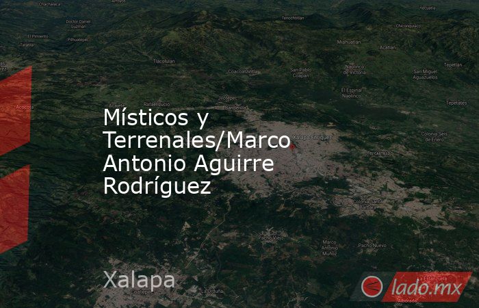 Místicos y Terrenales/Marco Antonio Aguirre Rodríguez. Noticias en tiempo real