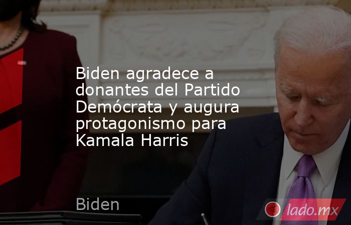 Biden agradece a donantes del Partido Demócrata y augura protagonismo para Kamala Harris. Noticias en tiempo real