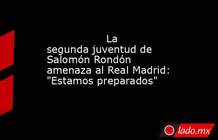                                          La segunda juventud de Salomón Rondón amenaza al Real Madrid: 