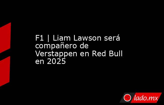 F1 | Liam Lawson será compañero de Verstappen en Red Bull en 2025. Noticias en tiempo real