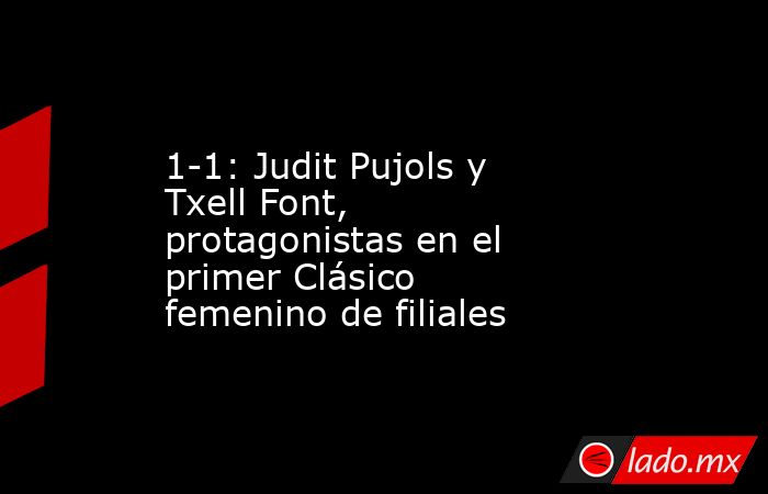                                             1-1: Judit Pujols y Txell Font, protagonistas en el primer Clásico femenino de filiales                                        . Noticias en tiempo real