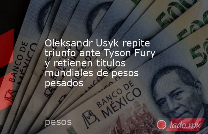 Oleksandr Usyk repite triunfo ante Tyson Fury y retienen títulos mundiales de pesos pesados. Noticias en tiempo real