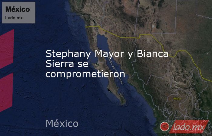 Stephany Mayor y Bianca Sierra se comprometieron. Noticias en tiempo real