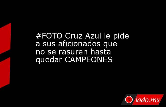 #FOTO Cruz Azul le pide a sus aficionados que no se rasuren hasta quedar CAMPEONES
. Noticias en tiempo real