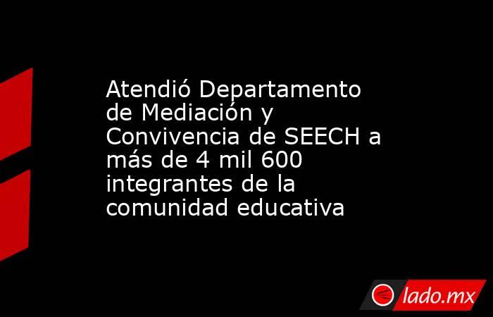 Atendió Departamento de Mediación y Convivencia de SEECH a más de 4 mil ...