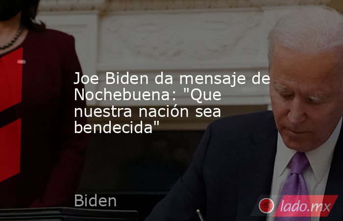 Joe Biden da mensaje de Nochebuena: 