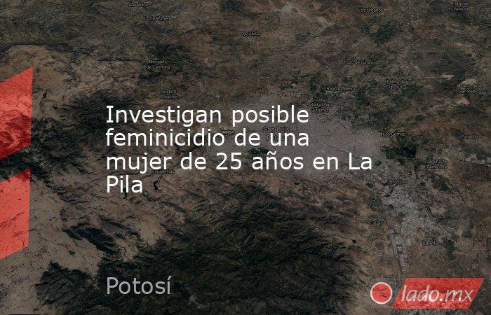 Investigan posible feminicidio de una mujer de 25 años en La Pila. Noticias en tiempo real