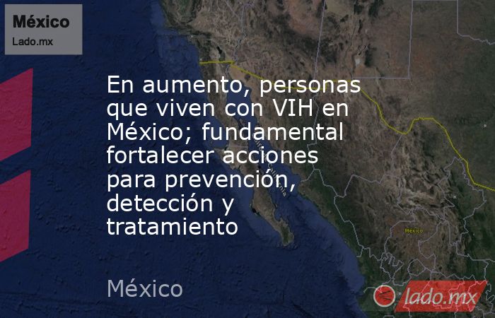 En aumento, personas que viven con VIH en México; fundamental ...