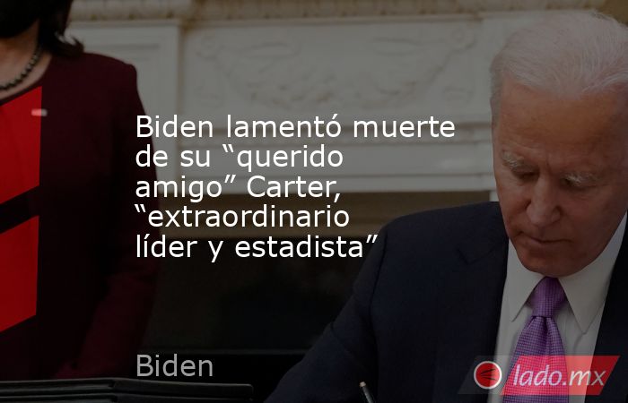 Biden lamentó muerte de su “querido amigo” Carter, “extraordinario líder y estadista”. Noticias en tiempo real