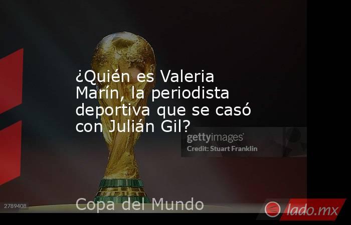 ¿Quién es Valeria Marín, la periodista deportiva que se casó con Julián Gil?. Noticias en tiempo real