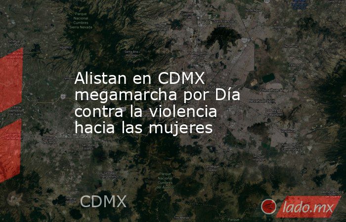 Alistan en CDMX megamarcha por Día contra la violencia hacia las mujeres. Noticias en tiempo real