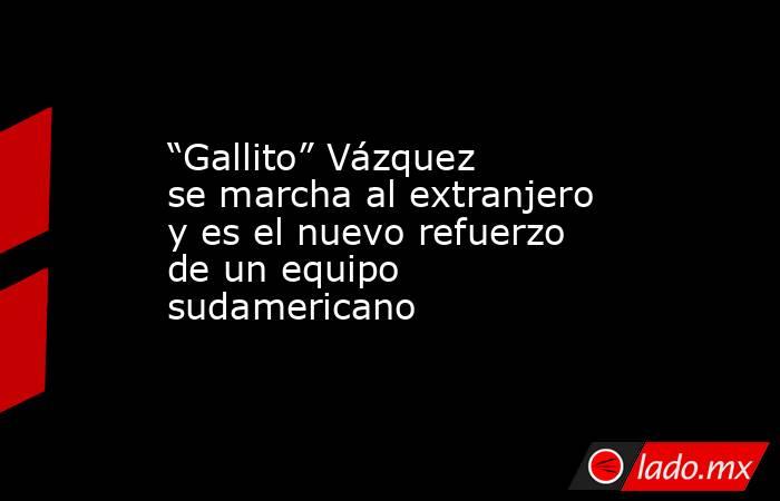 “Gallito” Vázquez se marcha al extranjero y es el nuevo refuerzo de un equipo sudamericano. Noticias en tiempo real