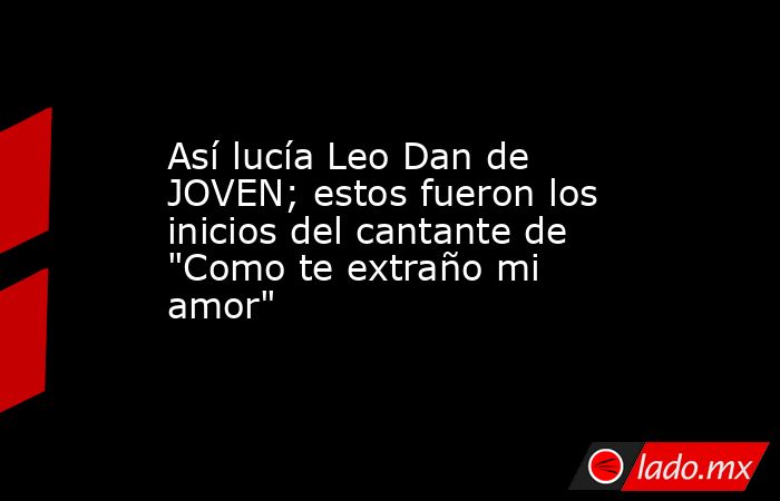 Así lucía Leo Dan de JOVEN; estos fueron los inicios del cantante de 