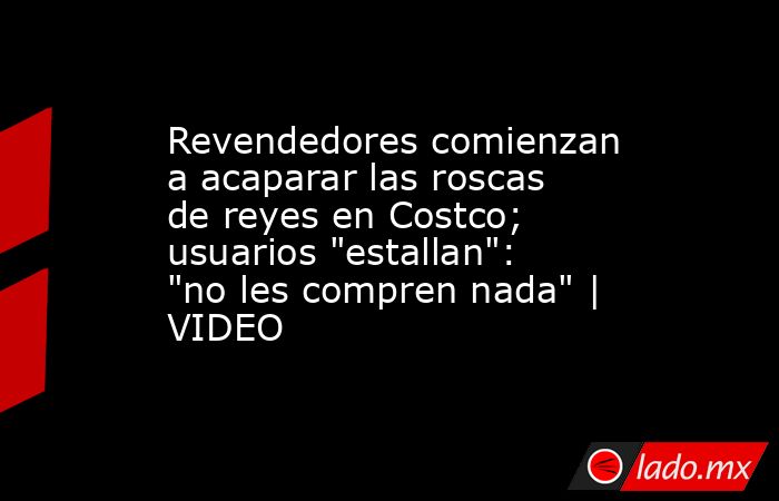 Revendedores comienzan a acaparar las roscas de reyes en Costco; usuarios 