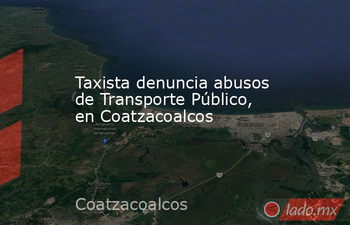 Taxista denuncia abusos de Transporte Público, en Coatzacoalcos. Noticias en tiempo real