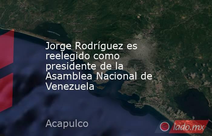 Jorge Rodríguez es reelegido como presidente de la Asamblea Nacional de Venezuela. Noticias en tiempo real