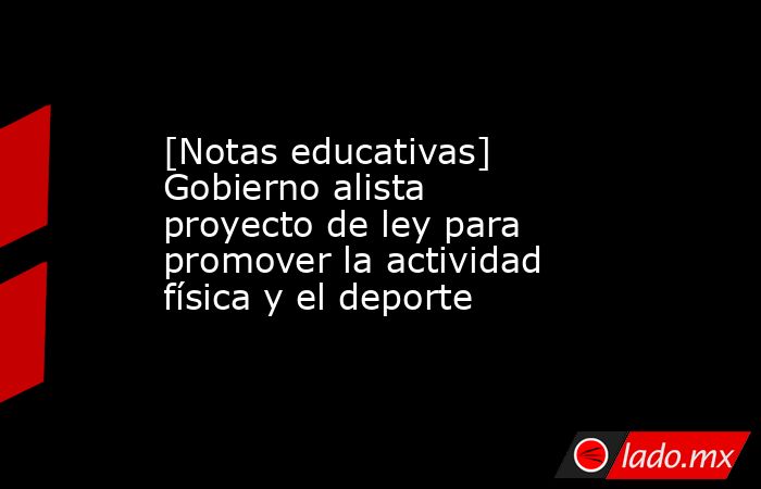 [Notas educativas] Gobierno alista proyecto de ley para promover la actividad física y el deporte. Noticias en tiempo real