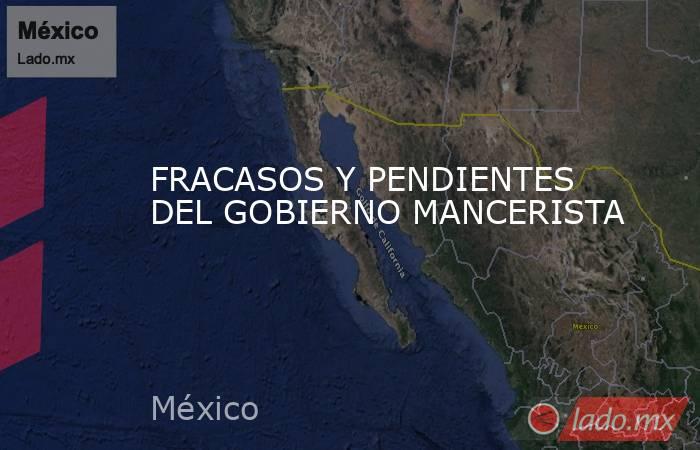FRACASOS Y PENDIENTES DEL GOBIERNO MANCERISTA. Noticias en tiempo real