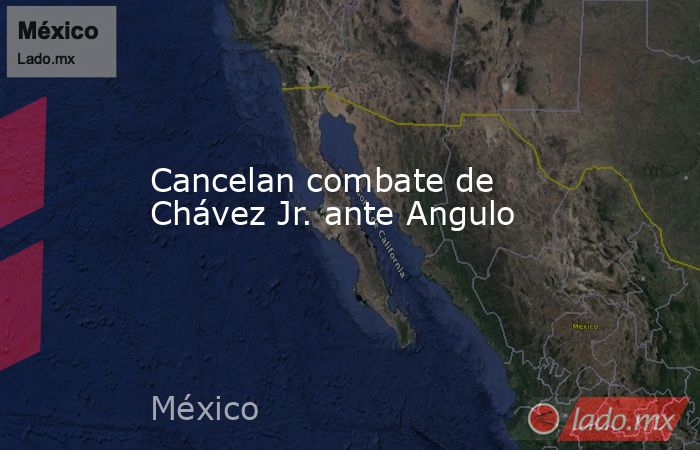 Cancelan combate de Chávez Jr. ante Angulo. Noticias en tiempo real