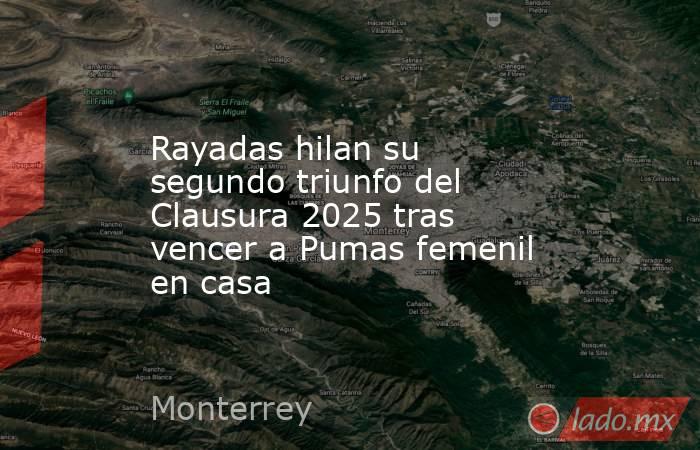 Rayadas hilan su segundo triunfo del Clausura 2025 tras vencer a Pumas femenil en casa. Noticias en tiempo real