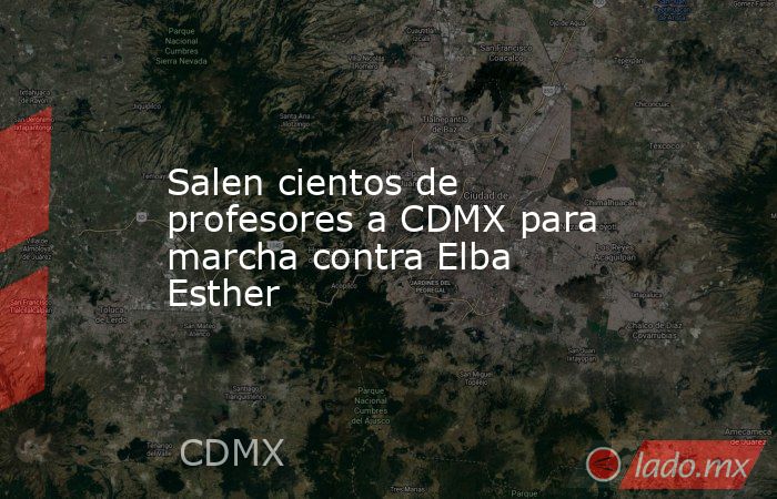 Salen cientos de profesores a CDMX para marcha contra Elba Esther. Noticias en tiempo real
