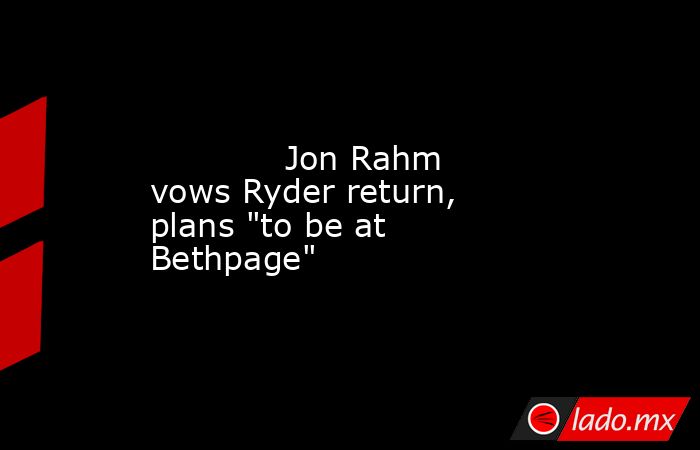            Jon Rahm vows Ryder return, plans 