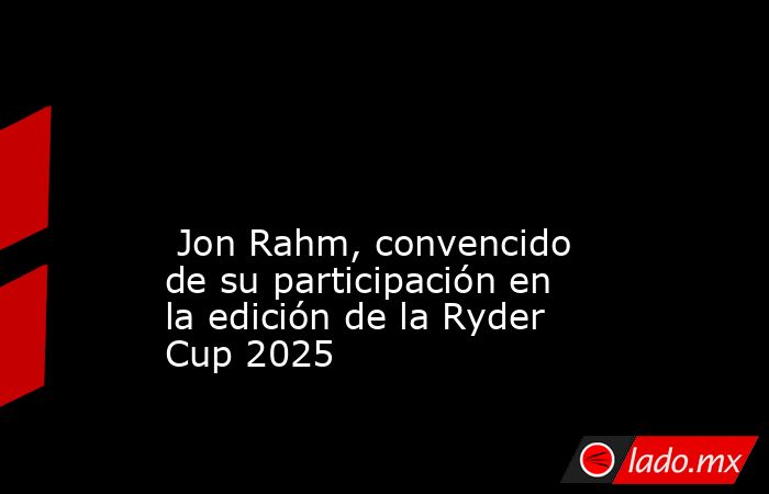                                                                                                                                                  Jon Rahm, convencido de su participación en la edición de la Ryder Cup 2025                                   . Noticias en tiempo real