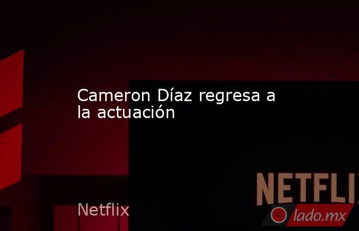Cameron Díaz regresa a la actuación. Noticias en tiempo real