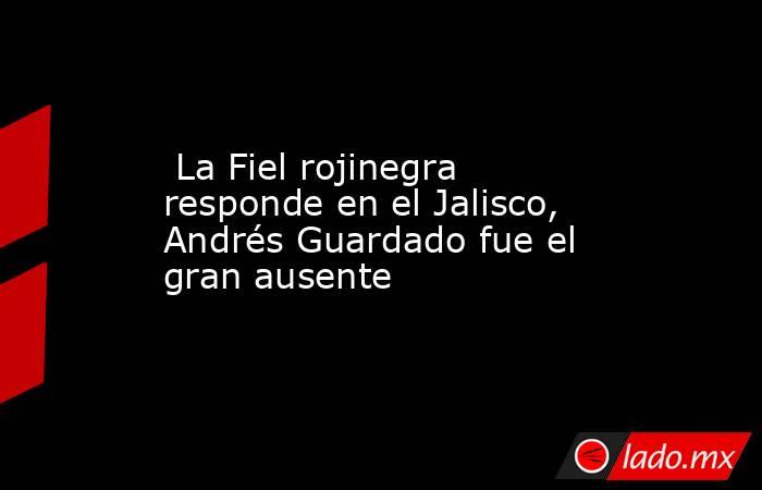  La Fiel rojinegra responde en el Jalisco, Andrés Guardado fue el gran ausente. Noticias en tiempo real