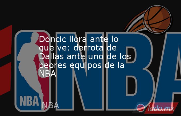                                             Doncic llora ante lo que ve: derrota de Dallas ante uno de los peores equipos de la NBA                                        . Noticias en tiempo real