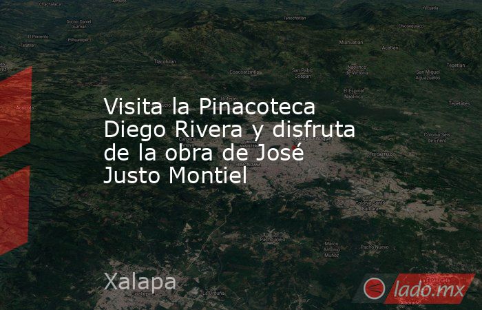 Visita la Pinacoteca Diego Rivera y disfruta de la obra de José Justo Montiel. Noticias en tiempo real