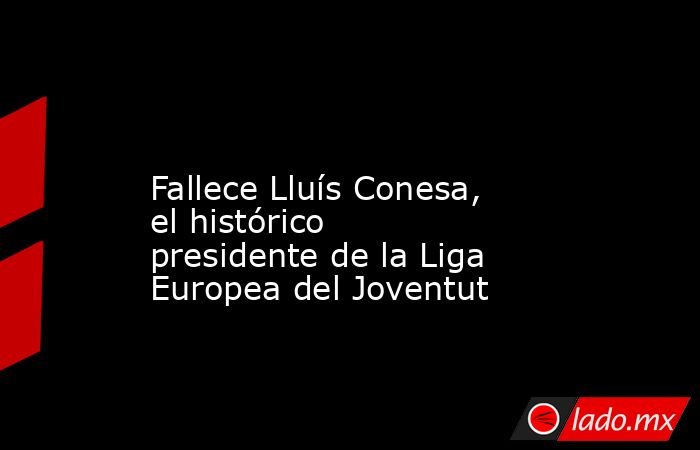                                                                                                                      Fallece Lluís Conesa, el histórico presidente de la Liga Europea del Joventut                                                             . Noticias en tiempo real