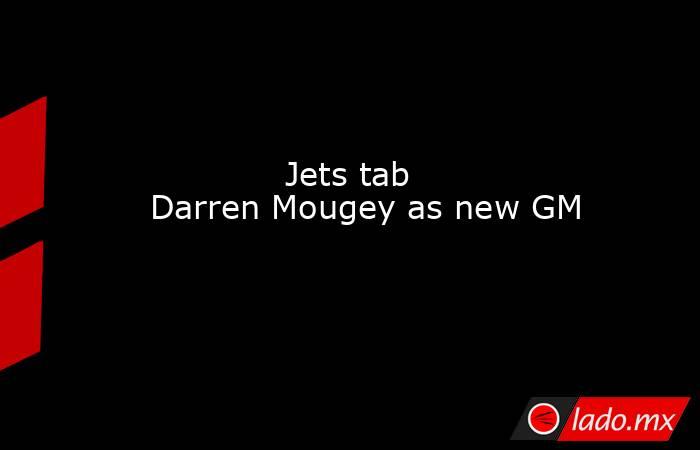             Jets tab Darren Mougey as new GM        . Noticias en tiempo real