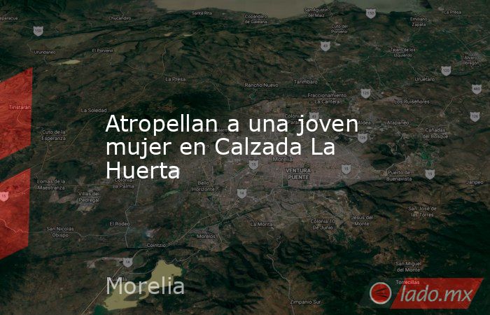 Atropellan a una joven mujer en Calzada La Huerta. Noticias en tiempo real