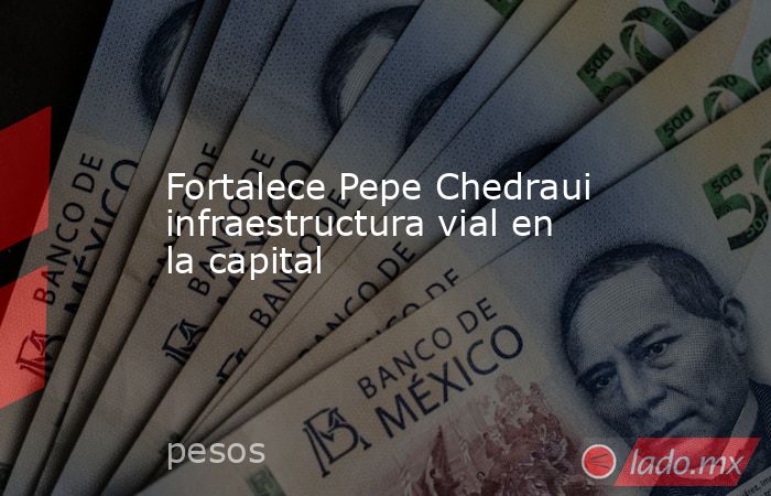 Fortalece Pepe Chedraui infraestructura vial en la capital. Noticias en tiempo real