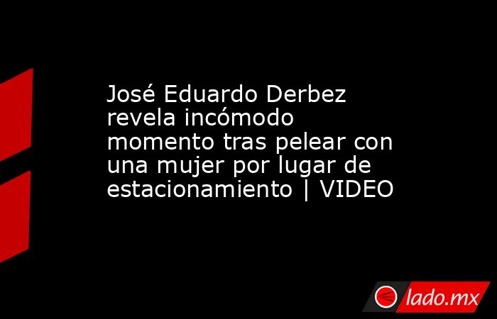José Eduardo Derbez revela incómodo momento tras pelear con una mujer por lugar de estacionamiento | VIDEO. Noticias en tiempo real