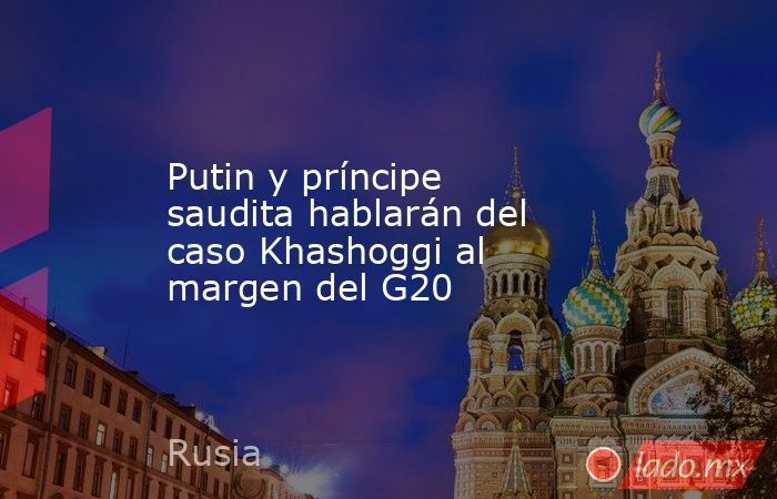 Putin y príncipe saudita hablarán del caso Khashoggi al margen del G20. Noticias en tiempo real