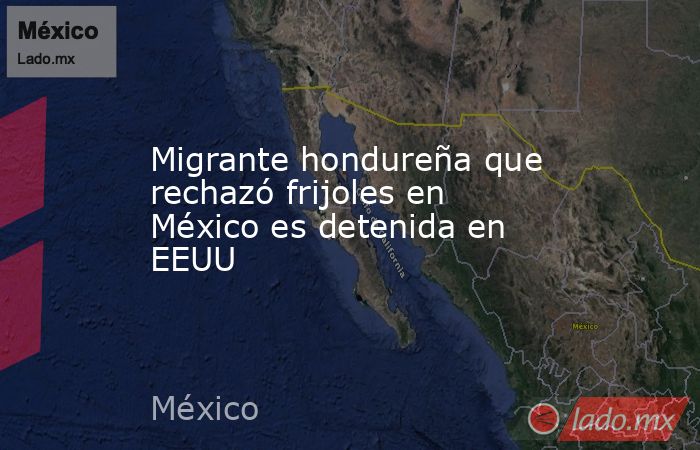 Migrante hondureña que rechazó frijoles en México es detenida en EEUU. Noticias en tiempo real